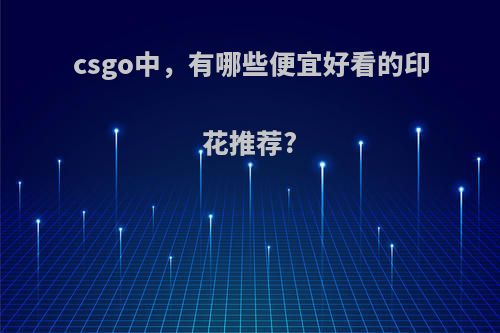 csgo中，有哪些便宜好看的印花推荐?