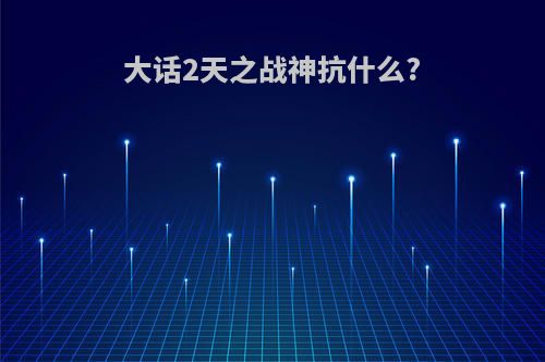 大话2天之战神抗什么?