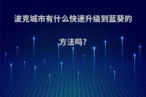 波克城市有什么快速升级到蓝葵的方法吗?