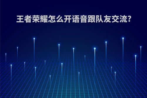 王者荣耀怎么开语音跟队友交流?