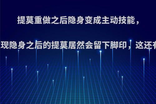 提莫重做之后隐身变成主动技能，网友发现隐身之后的提莫居然会留下脚印，这还有啥用?