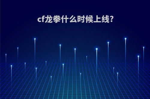 cf龙拳什么时候上线?