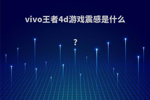 vivo王者4d游戏震感是什么?