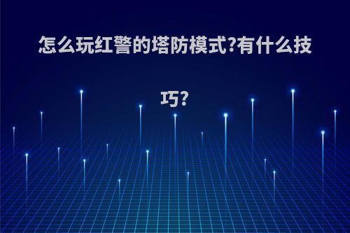 怎么玩红警的塔防模式?有什么技巧?