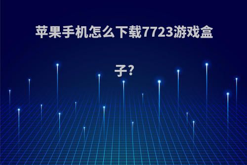 苹果手机怎么下载7723游戏盒子?