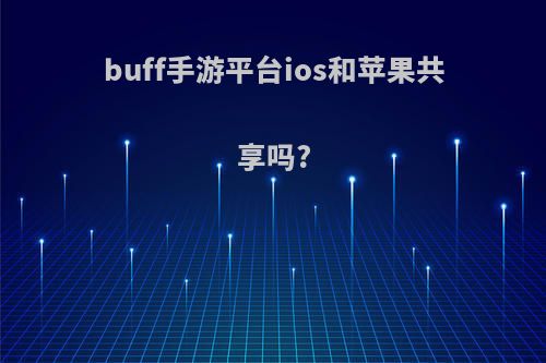 buff手游平台ios和苹果共享吗?