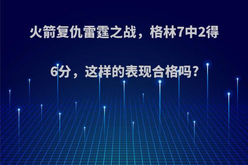 火箭复仇雷霆之战，格林7中2得6分，这样的表现合格吗?