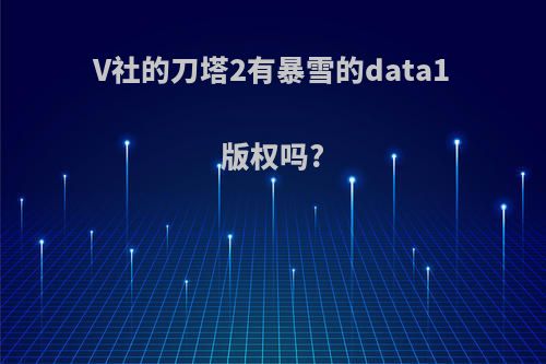 V社的刀塔2有暴雪的data1版权吗?