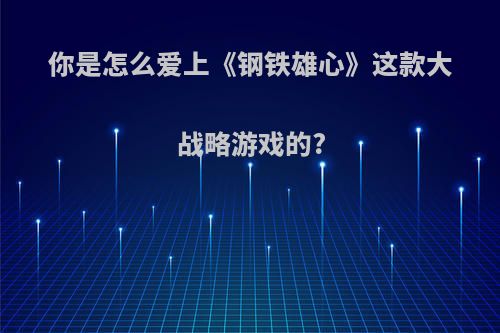 你是怎么爱上《钢铁雄心》这款大战略游戏的?