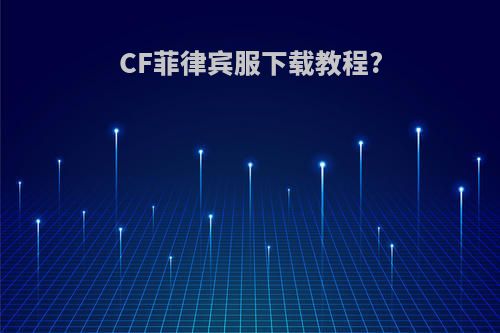 CF菲律宾服下载教程?