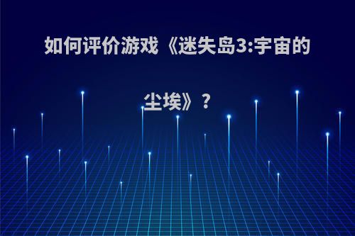 如何评价游戏《迷失岛3:宇宙的尘埃》?