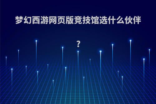 梦幻西游网页版竞技馆选什么伙伴?