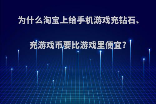 为什么淘宝上给手机游戏充钻石、充游戏币要比游戏里便宜?