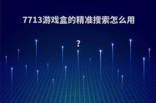 7713游戏盒的精准搜索怎么用?