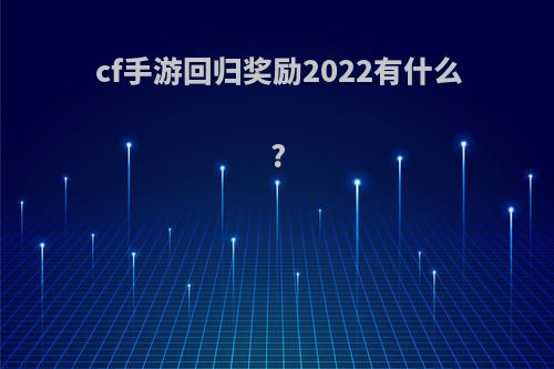 cf手游回归奖励2022有什么?