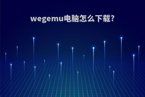 wegemu电脑怎么下载?