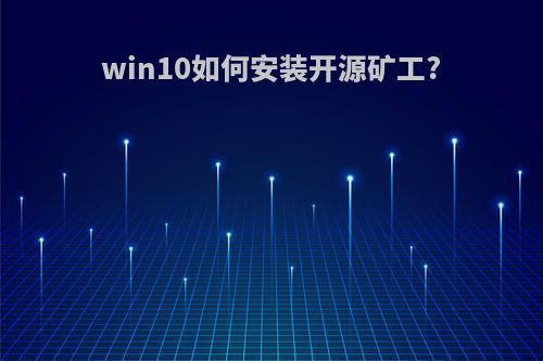 win10如何安装开源矿工?