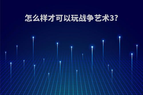 怎么样才可以玩战争艺术3?