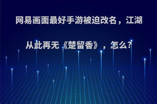 网易画面最好手游被迫改名，江湖从此再无《楚留香》，怎么?