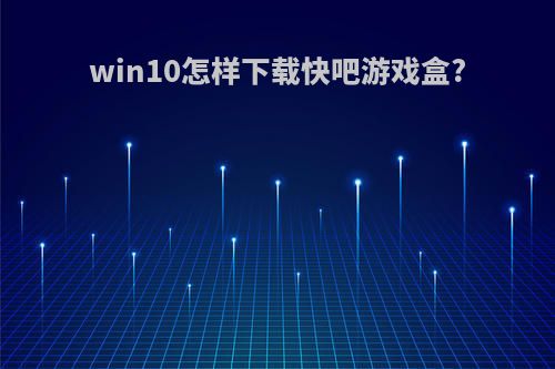 win10怎样下载快吧游戏盒?