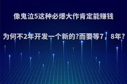 像鬼泣5这种必爆大作肯定能赚钱为何不2年开发一个新的?而要等7，8年?