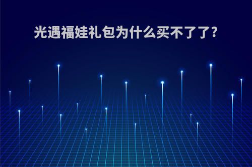 光遇福娃礼包为什么买不了了?