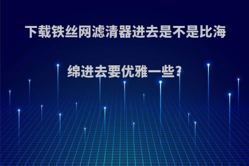 下载铁丝网滤清器进去是不是比海绵进去要优雅一些?