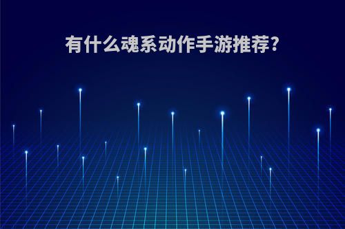 有什么魂系动作手游推荐?
