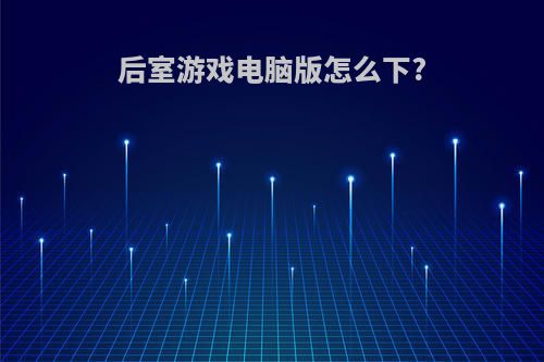 后室游戏电脑版怎么下?