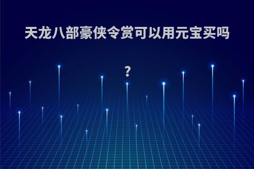 天龙八部豪侠令赏可以用元宝买吗?