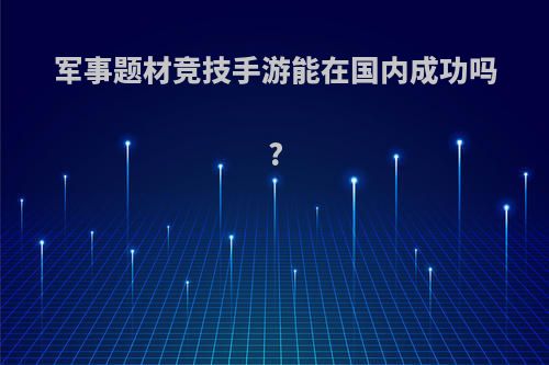 军事题材竞技手游能在国内成功吗?