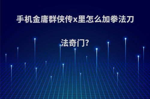 手机金庸群侠传x里怎么加拳法刀法奇门?