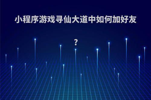 小程序游戏寻仙大道中如何加好友?