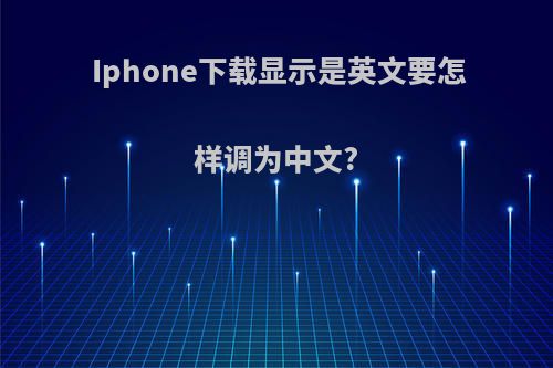 Iphone下载显示是英文要怎样调为中文?