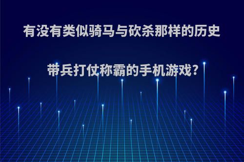 有没有类似骑马与砍杀那样的历史带兵打仗称霸的手机游戏?