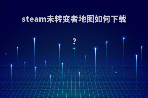 steam未转变者地图如何下载?