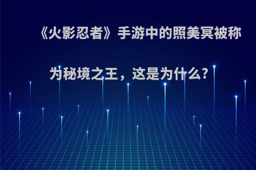 《火影忍者》手游中的照美冥被称为秘境之王，这是为什么?