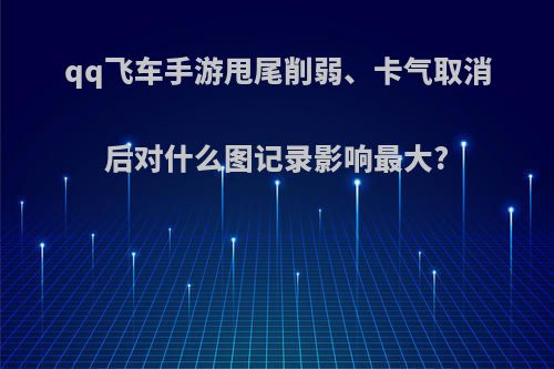 qq飞车手游甩尾削弱、卡气取消后对什么图记录影响最大?