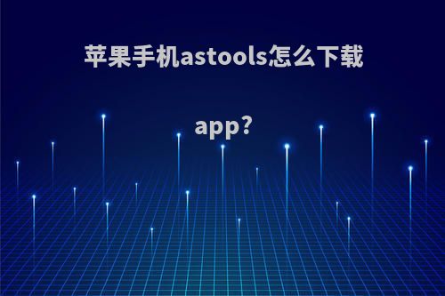 苹果手机astools怎么下载app?