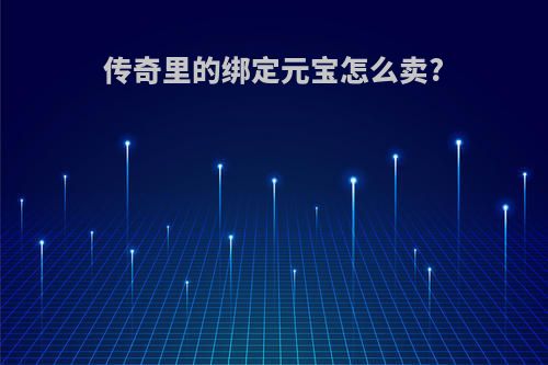 传奇里的绑定元宝怎么卖?