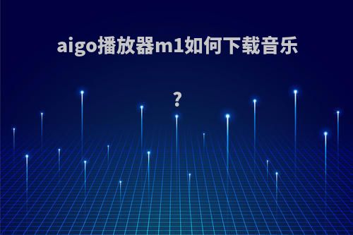 aigo播放器m1如何下载音乐?