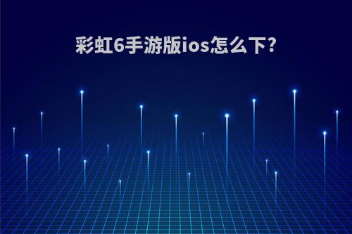 彩虹6手游版ios怎么下?