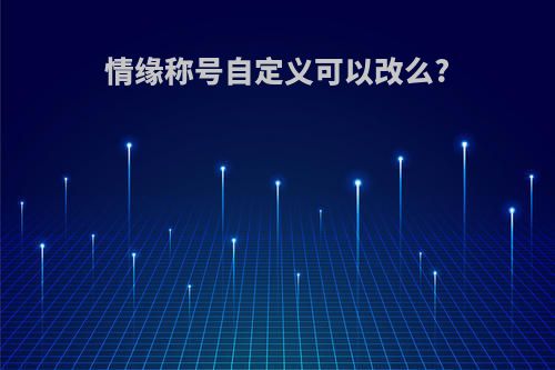 情缘称号自定义可以改么?