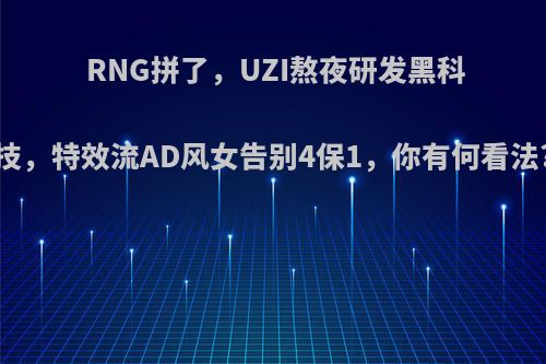 RNG拼了，UZI熬夜研发黑科技，特效流AD风女告别4保1，你有何看法?