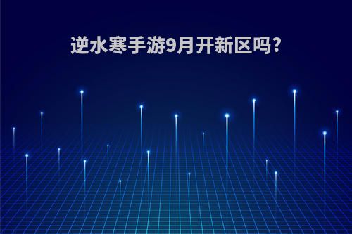 逆水寒手游9月开新区吗?