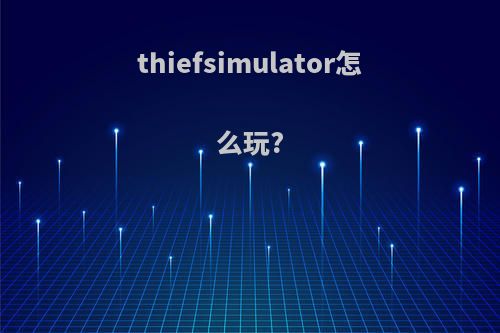 thiefsimulator怎么玩?