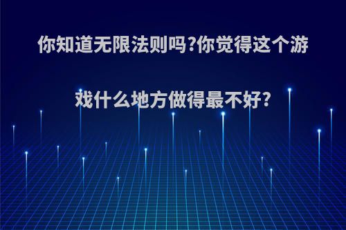 你知道无限法则吗?你觉得这个游戏什么地方做得最不好?