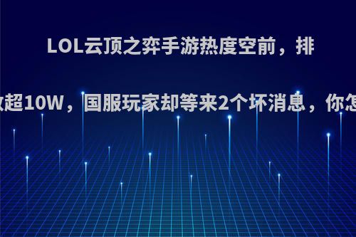 LOL云顶之弈手游热度空前，排队人数超10W，国服玩家却等来2个坏消息，你怎么看?