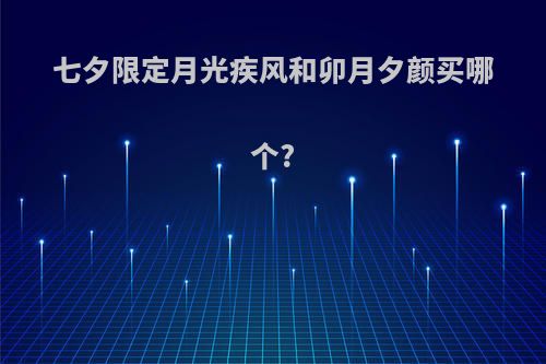 七夕限定月光疾风和卯月夕颜买哪个?