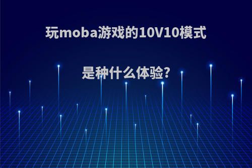 玩moba游戏的10V10模式是种什么体验?